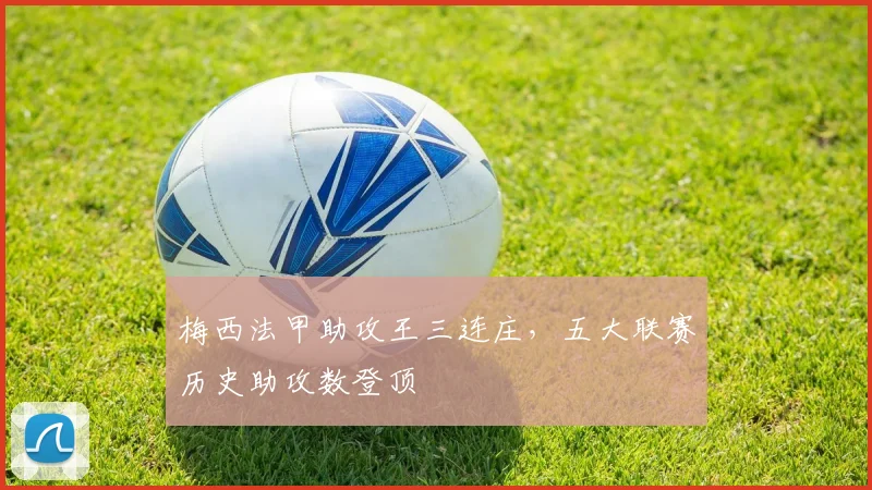 梅西法甲助攻王三连庄，五大联赛历史助攻数登顶