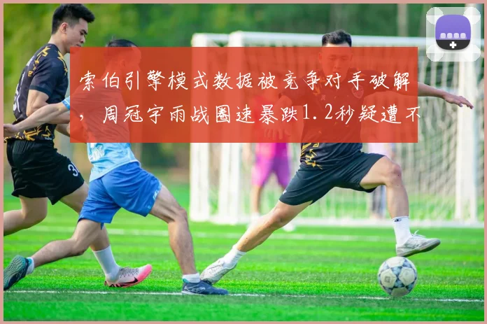 索伯引擎模式数据被竞争对手破解，周冠宇雨战圈速暴跌1.2秒疑遭不公平竞争