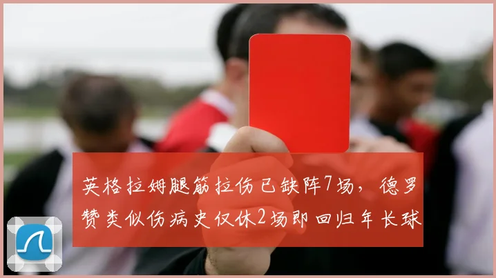 英格拉姆腿筋拉伤已缺阵7场，德罗赞类似伤病史仅休2场即回归年长球星反显韧性