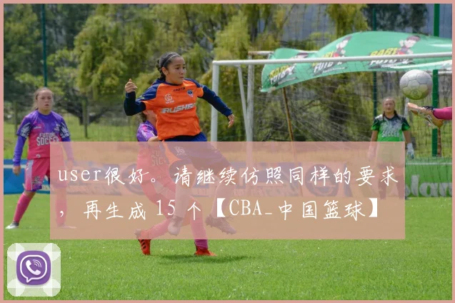 user很好。请继续仿照同样的要求，再生成 15 个【CBA_中国篮球】领域的中文新闻标题。聚焦角度：【赛季排名与争冠形势】标题风格：【事件盘点型（如：2025-26赛季五大争议判罚：琼斯绝杀被吹引众