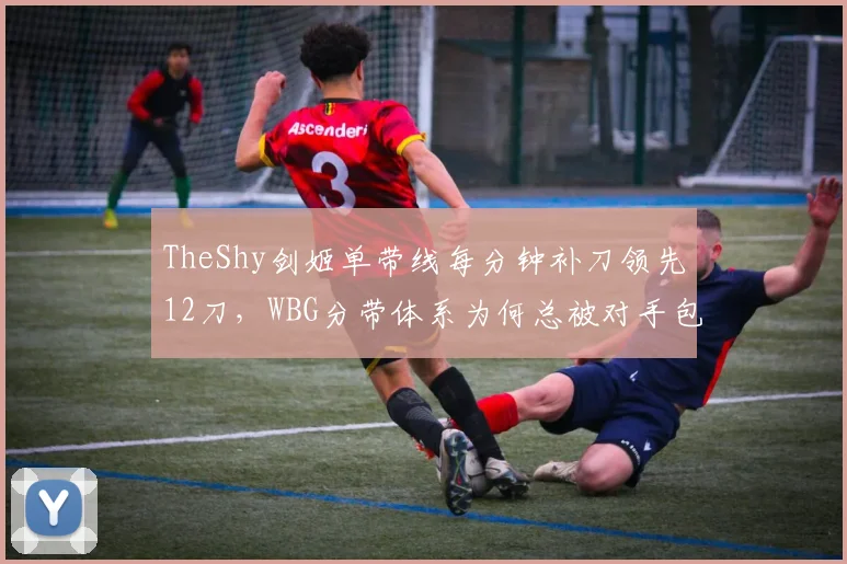TheShy剑姬单带线每分钟补刀领先12刀，WBG分带体系为何总被对手包夹破解？