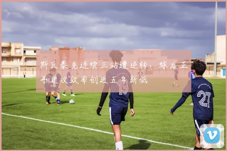 斯瓦泰克连续三站遭逆转，球后正手进攻效率创近五年新低